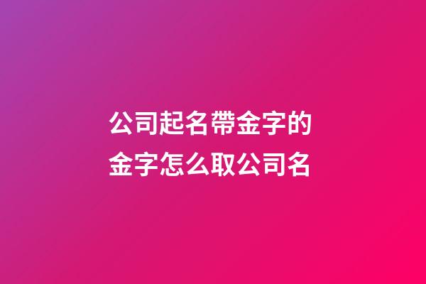 公司起名帶金字的 金字怎么取公司名-第1張-公司起名-玄機(jī)派